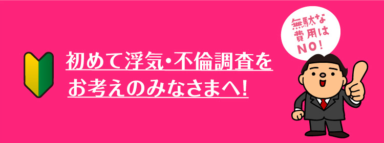 初めて浮気・不倫調査をお考えのお客様へ!